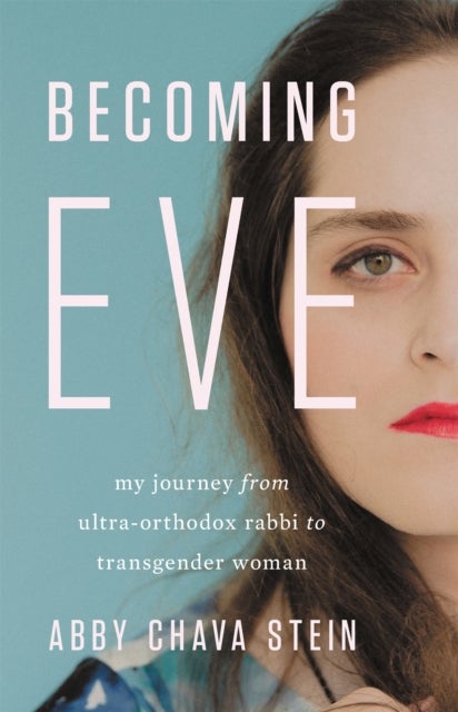 Becoming Eve - My Journey from Ultra-Orthodox Rabbi to Transgender Woman