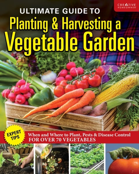 Ultimate Guide to Planting & Growing Vegetables at Home - Expert Tips--When and Where to Plant, Pests & Disease Control for Over 70 Vegetables