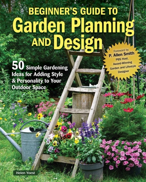 Beginner¿s Guide to Garden Planning and Design - 50 Simple Gardening Ideas for Adding Style & Personality to Your Outdoor Space