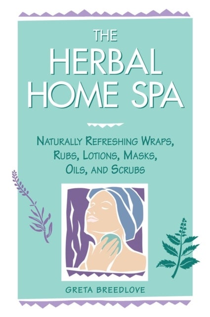 The Herbal Home Spa - Naturally Refreshing Wraps, Rubs, Lotions, Masks, Oils, and Scrubs