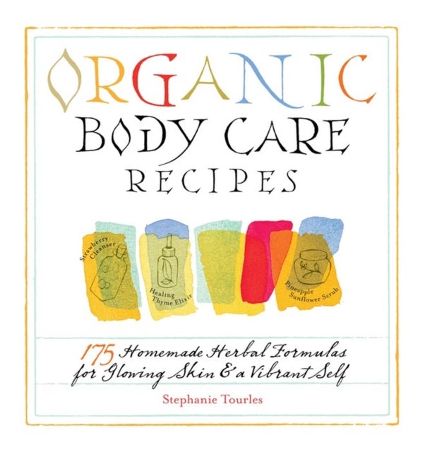 Organic Body Care Recipes - 175 Homeade Herbal Formulas for Glowing Skin & a Vibrant Self