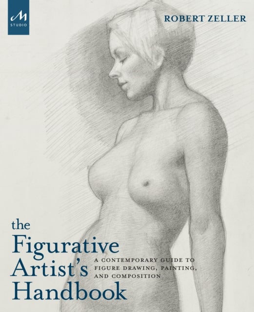 The Figurative Artist's Handbook - A Contemporary Guide to Figure Drawing, Painting, and Composition