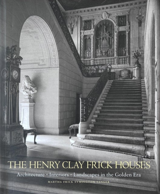 The Henry Clay Frick Houses - Architecture, Interiors, Landscapes in the Golden Era