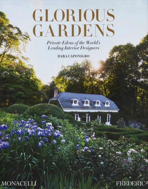 Glorious Gardens - Private Edens of the World's Leading Interior Designers