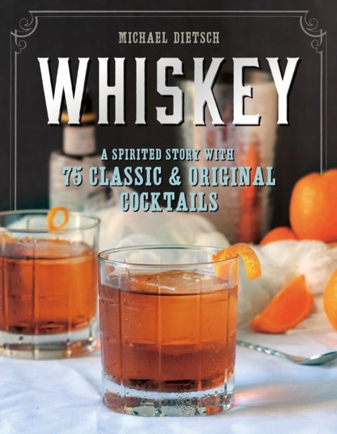 Whiskey - A Spirited Story with 75 Classic and Original Cocktails