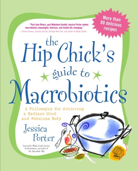 The Hip Chick's Guide to Macrobiotics - A Philosophy for Achieving a Radiant Mind and Fabulous Body