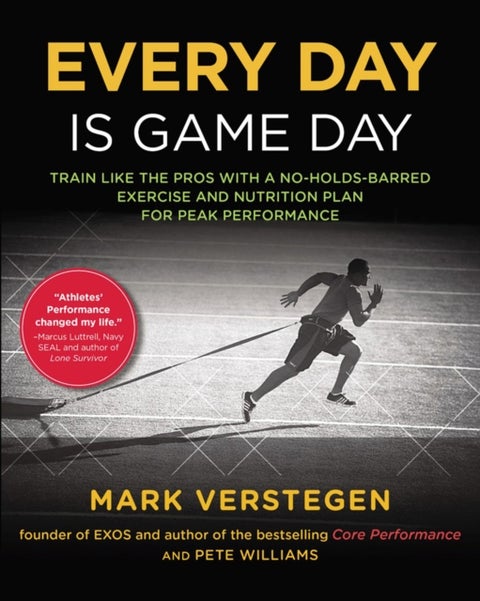 Every Day Is Game Day - Train Like the Pros With a No-Holds-Barred Exercise and Nutrition Plan for Peak Performance