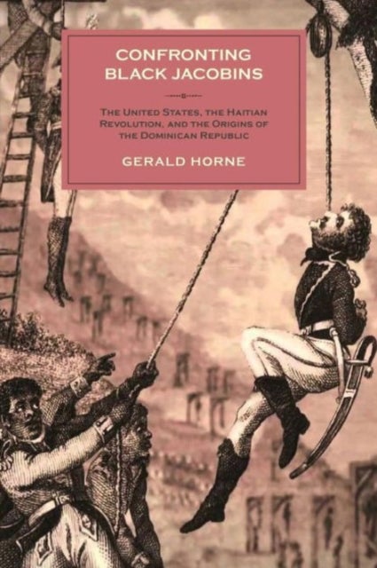 Confronting Black Jacobins - The U.S., the Haitian Revolution, and the Origins of the Dominican Republic