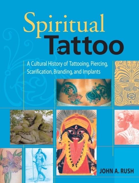 Spiritual Tattoo - A Cultural History of Tattooing, Piercing, Scarification, Branding, and Implants