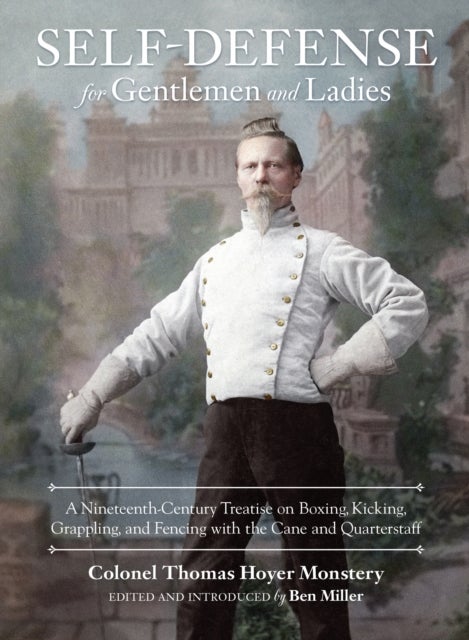 Self-Defense for Gentlemen and Ladies - A Nineteenth-Century Treatise on Boxing, Kicking, Grappling, and Fencing with the Cane and Quarterst