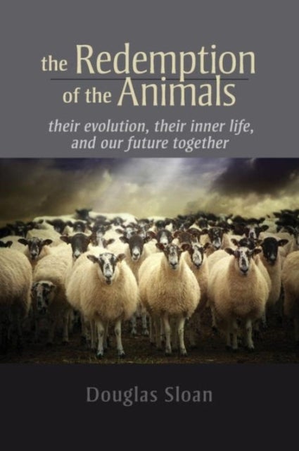 The Redemption of the Animals - Their Evolution, Their Inner Life, and Our Future Together