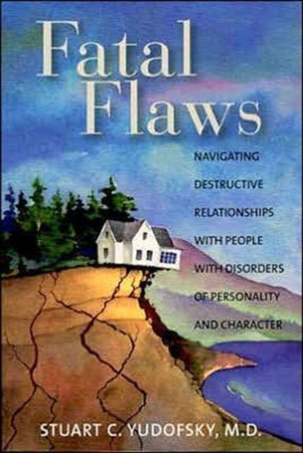 Fatal Flaws - Navigating Destructive Relationships With People With Disorders of Personality and Character