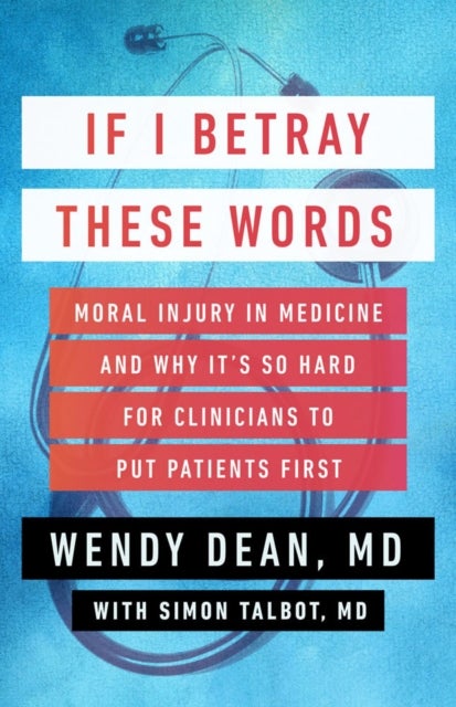 If I Betray These Words - Moral Injury in Medicine and Why It's So Hard for Clinicians to Put Patients First