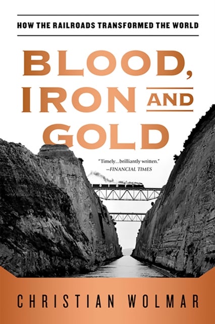 Blood, Iron, and Gold - How the Railroads Transformed the World