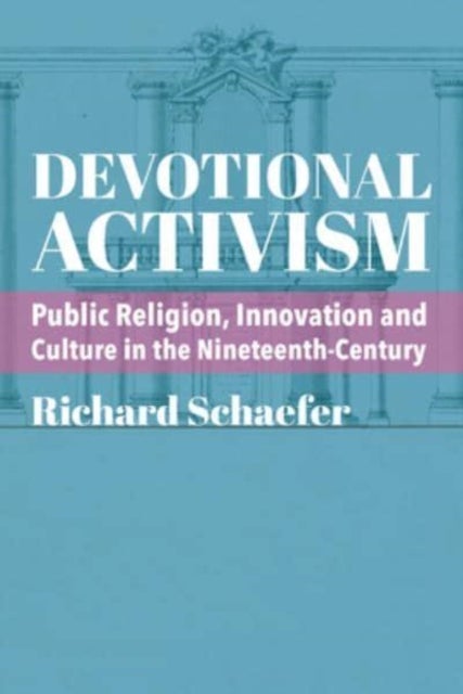 Devotional Activism ¿ Public Religion, Innovation and Culture in the Nineteenth¿Century