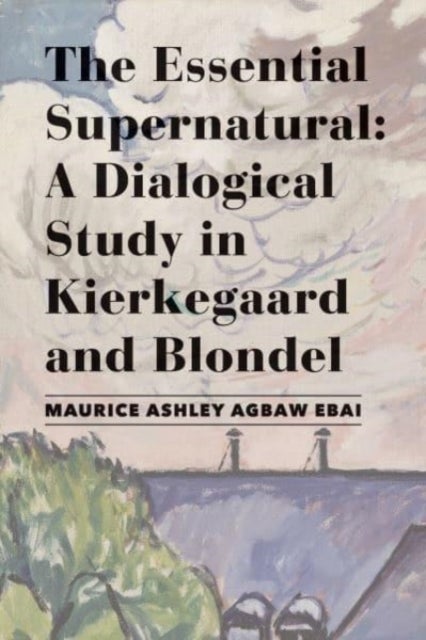 Bilde av The Essential Supernatural ¿ A Dialogical Study In Kierkegaard And Blondel Av Maurice Ashley Agbaw¿ebai