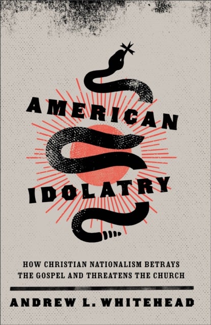 American Idolatry ¿ How Christian Nationalism Betrays the Gospel and Threatens the Church
