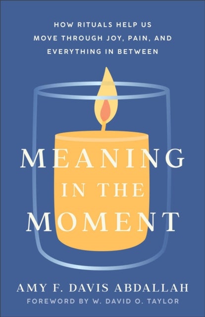 Bilde av Meaning In The Moment ¿ How Rituals Help Us Move Through Joy, Pain, And Everything In Between Av Amy F. Davis Abdallah