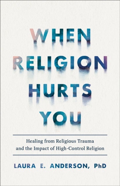 Bilde av When Religion Hurts You ¿ Healing From Religious Trauma And The Impact Of High¿control Religion Av Laura E. Phd Anderson