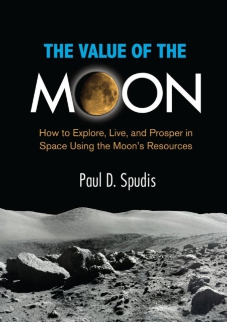 The Value of the Moon - How to Explore, Live, and Prosper in Space Using the Moon's Resources