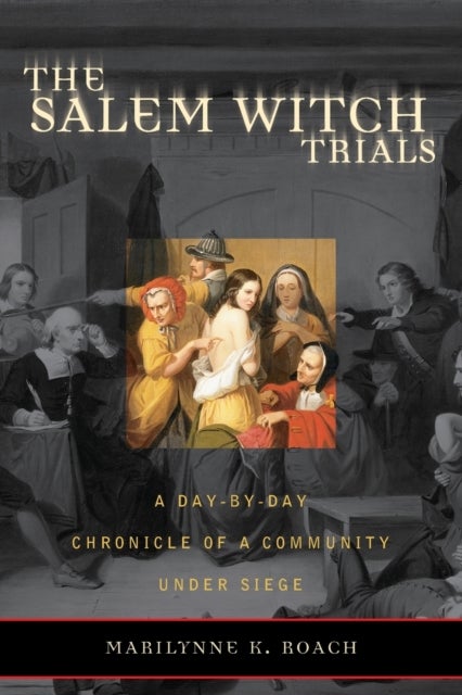The Salem Witch Trials - A Day-by-Day Chronicle of a Community Under Siege