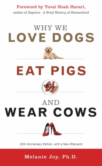 Why We Love Dogs, Eat Pigs and Wear Cows - An Introduction to Carnism 10th Anniversary Edition, with a New Afterword