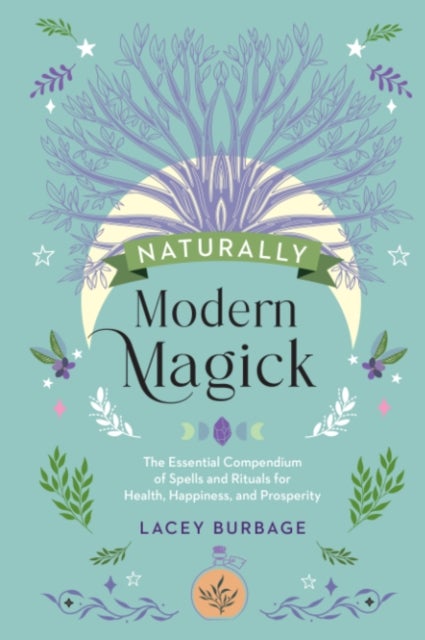 Naturally Modern Magick - The Essential Compendium of Spells and Rituals for Health, Happiness, and Prosperity