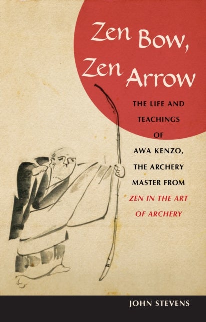 Zen Bow, Zen Arrow - The Life and Teachings of Awa Kenzo, the Archery Master from Zen in the Art of A rchery