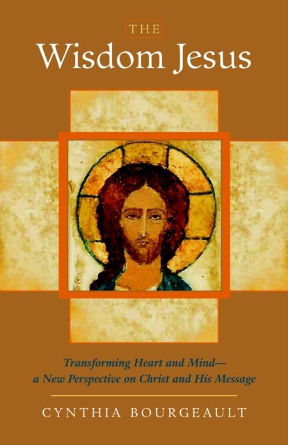 The Wisdom Jesus - Transforming Heart and Mind--A New Perspective on Christ and His Message