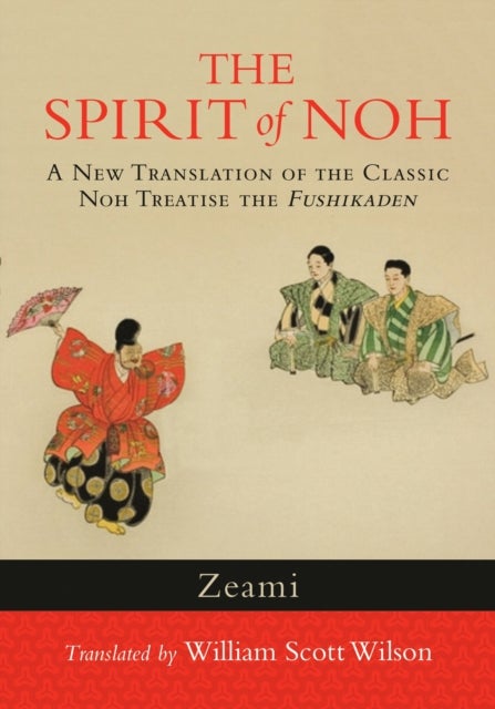 The Spirit of Noh - A New Translation of the Classic Noh Treatise the Fushikaden
