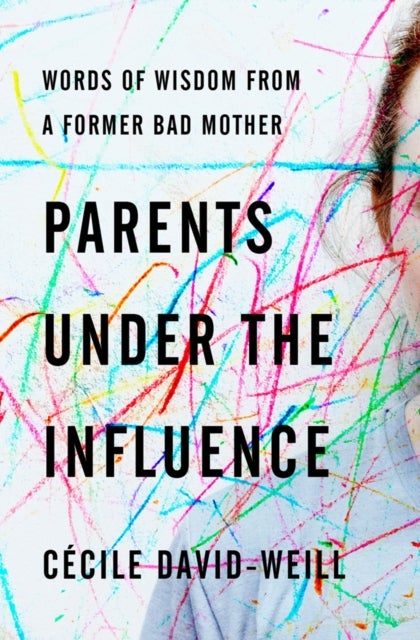 Parents Under The Influence - Words of Wisdom from a Former Bad Mother