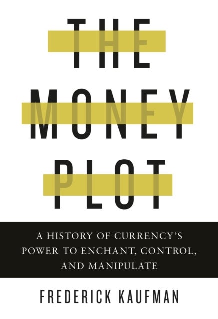 The Money Plot - A History of Currency's Power to Enchant, Control, and Manipulate