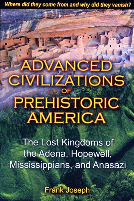 Advanced Civilizations of Prehistoric America - The Lost Kingdoms of the Adena, Hopewell, Mississippians, and Anasazi