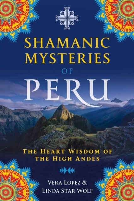 Shamanic Mysteries of Peru - The Heart Wisdom of the High Andes