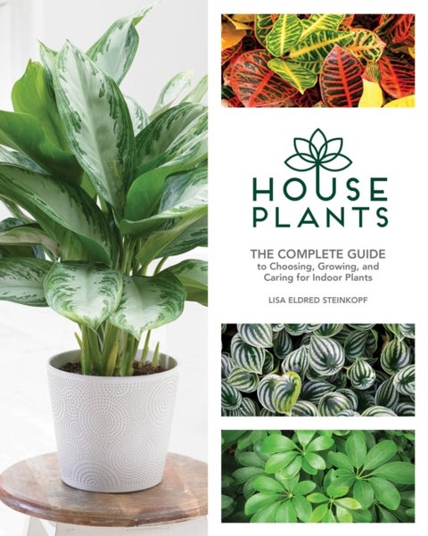 Houseplants - The Complete Guide to Choosing, Growing, and Caring for Indoor Plants