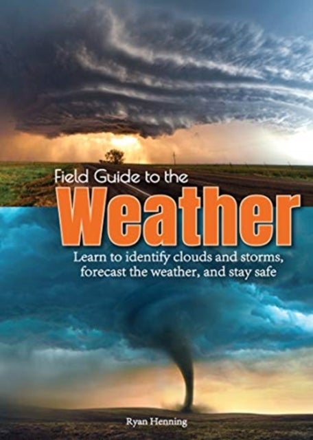 Field Guide to the Weather - Learn to Identify Clouds and Storms, Forecast the Weather, and Stay Safe