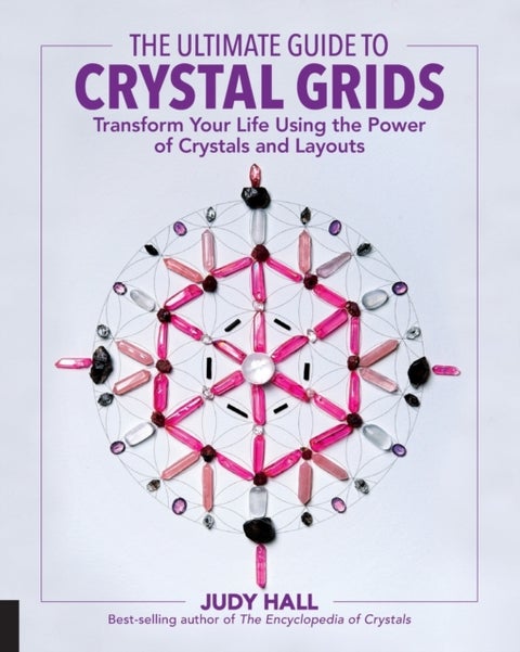 The Ultimate Guide to Crystal Grids - Transform Your Life Using the Power of Crystals and Layouts