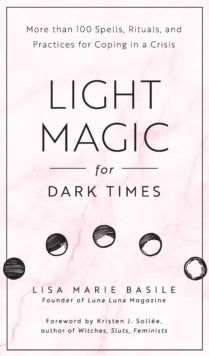 Light Magic for Dark Times - More than 100 Spells, Rituals, and Practices for Coping in a Crisis