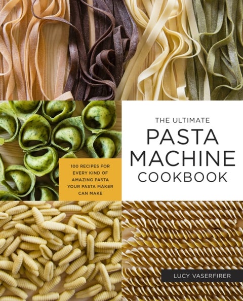 The Ultimate Pasta Machine Cookbook - 100 Recipes for Every Kind of Amazing Pasta Your Pasta Maker Can Make