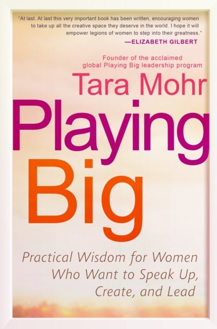 Playing Big - Practical Wisdom for Women Who Want to Speak Up, Create, and Lead