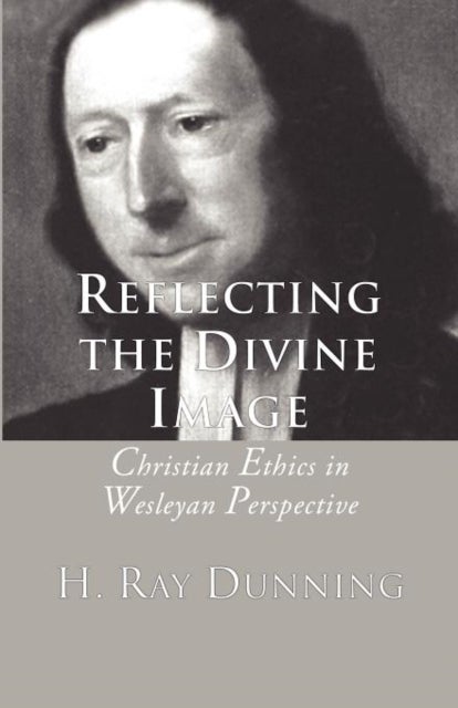Reflecting the Divine Image - Christian Ethics in Wesleyan Perspective