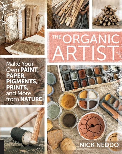 The Organic Artist - Make Your Own Paint, Paper, Pigments, Prints and M
