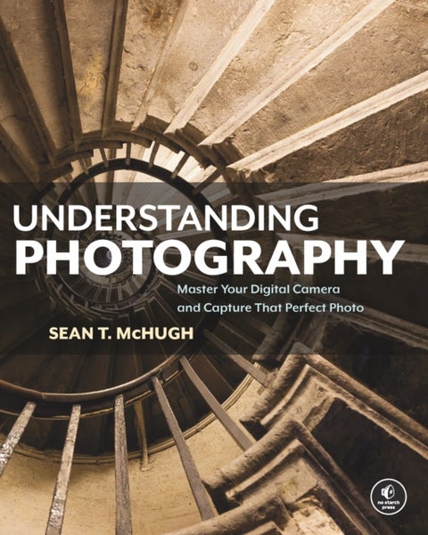 Understanding Photography - Master Your Digital Camera and Capture that Perfec