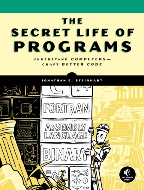 The Secret Life Of Programs - Understand Computers - Craft Better Code