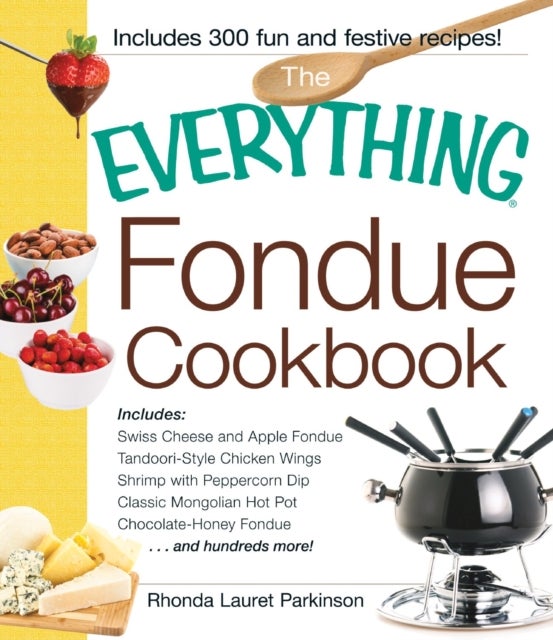 The Everything Fondue Cookbook - 300 Creative Ideas for Any Occasion