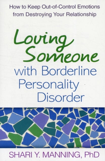 Loving Someone with Borderline Personality Disorder - How to Keep Out-of-Control Emotions from Destroying Your Relationship