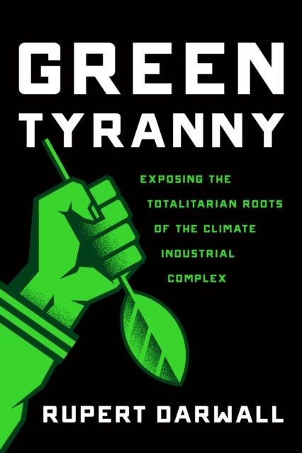 Green Tyranny - Exposing the Totalitarian Roots of the Climate Industrial Complex