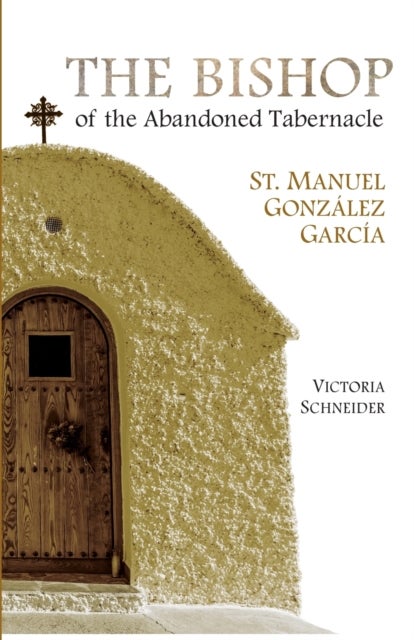 The Bishop of the Abandoned Tabernacle - Saint Manuel Gonzalez Garcia