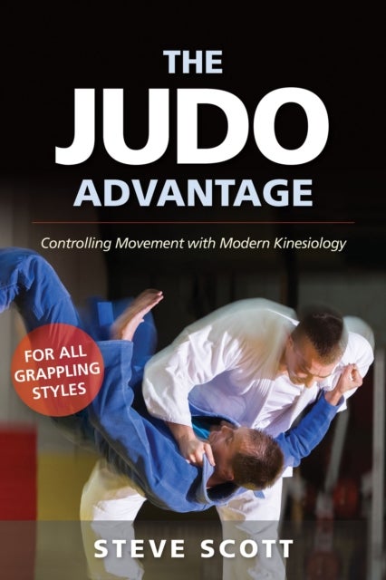 The Judo Advantage - Controlling Movement with Modern Kinesiology. For All Grappling Styles