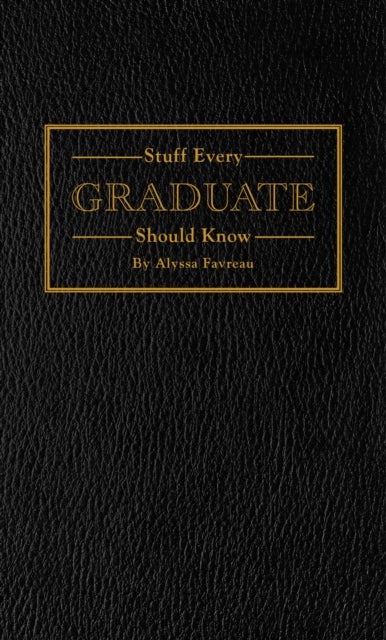 Stuff Every Graduate Should Know - A Handbook for the Real World